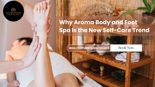 Why Aroma Body and Foot Spa Is the New Self-Care Trend